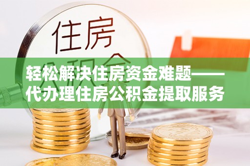 天台轻松解决住房资金难题——代办理住房公积金提取服务详解