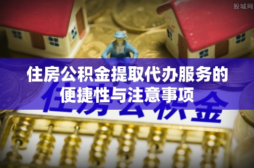 天台住房公积金提取代办服务的便捷性与注意事项