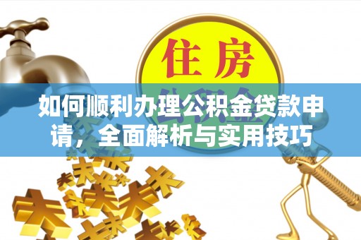 天台如何顺利办理公积金贷款申请，全面解析与实用技巧