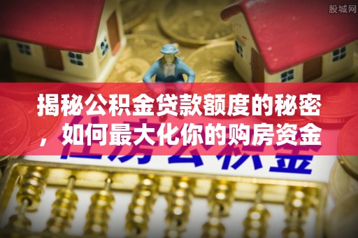 天台揭秘公积金贷款额度的秘密，如何最大化你的购房资金