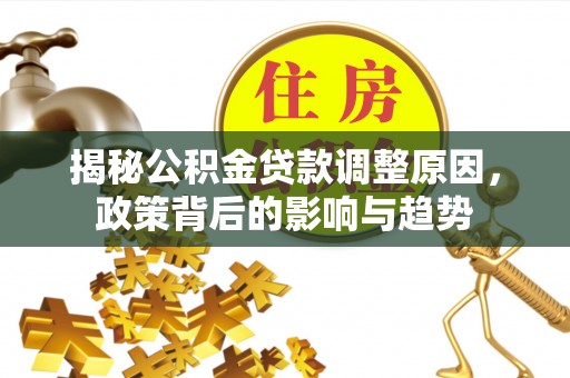 天台揭秘公积金贷款调整原因，政策背后的影响与趋势