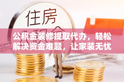 天台公积金装修提取代办，轻松解决资金难题，让家装无忧