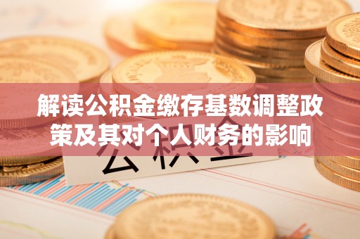 天台解读公积金缴存基数调整政策及其对个人财务的影响