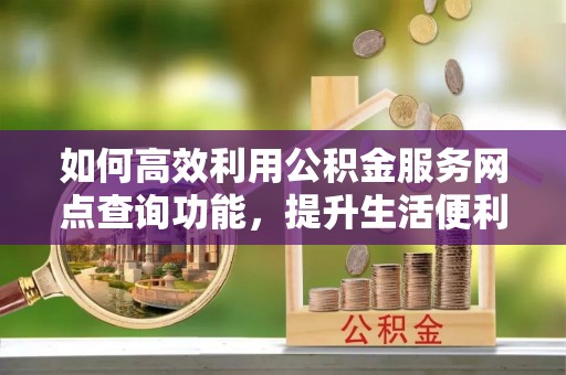 天台如何高效利用公积金服务网点查询功能，提升生活便利性