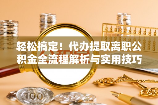 天台轻松搞定！代办提取离职公积金全流程解析与实用技巧