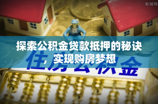 天台探索公积金贷款抵押的秘诀，实现购房梦想
