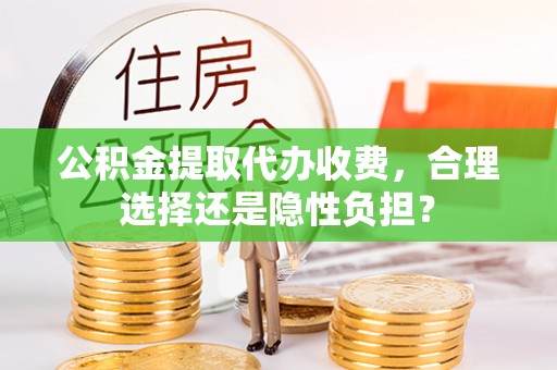天台公积金提取代办收费，合理选择还是隐性负担？