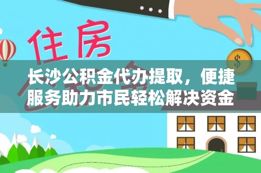 天台长沙公积金代办提取，便捷服务助力市民轻松解决资金需求