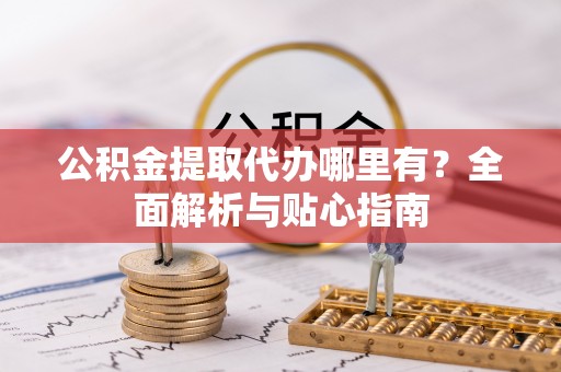 天台公积金提取代办哪里有？全面解析与贴心指南