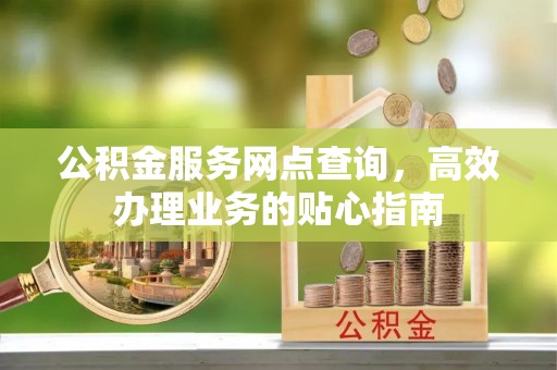 天台公积金服务网点查询，高效办理业务的贴心指南