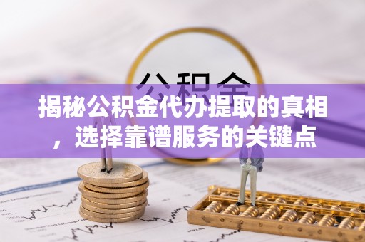 天台揭秘公积金代办提取的真相，选择靠谱服务的关键点