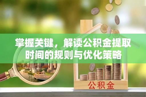 天台掌握关键，解读公积金提取时间的规则与优化策略