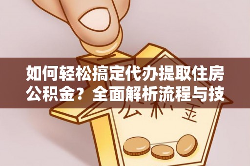 天台如何轻松搞定代办提取住房公积金？全面解析流程与技巧