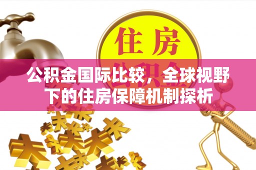 天台公积金国际比较，全球视野下的住房保障机制探析