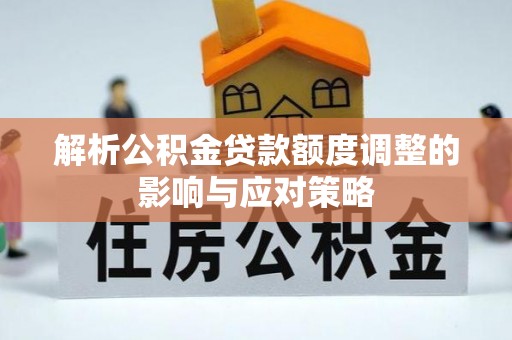 天台解析公积金贷款额度调整的影响与应对策略