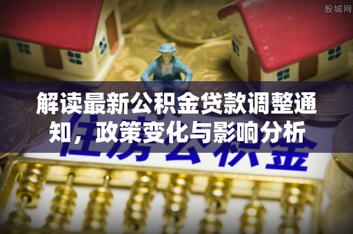 天台解读最新公积金贷款调整通知，政策变化与影响分析
