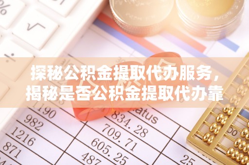 天台探秘公积金提取代办服务，揭秘是否公积金提取代办靠谱吗？