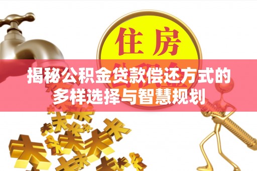 天台揭秘公积金贷款偿还方式的多样选择与智慧规划