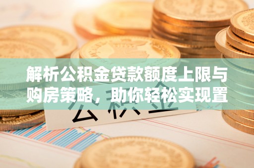 天台解析公积金贷款额度上限与购房策略，助你轻松实现置业梦想