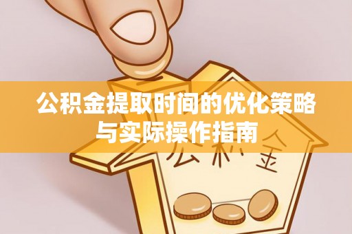 天台公积金提取时间的优化策略与实际操作指南