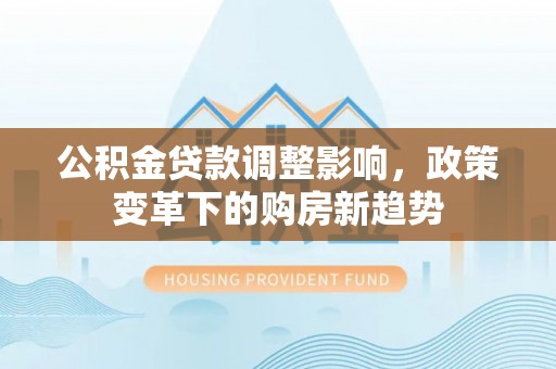 天台公积金贷款调整影响，政策变革下的购房新趋势