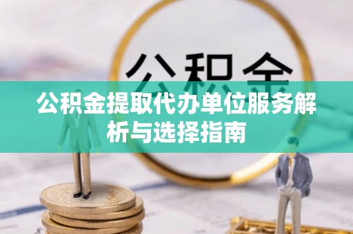 天台公积金提取代办单位服务解析与选择指南