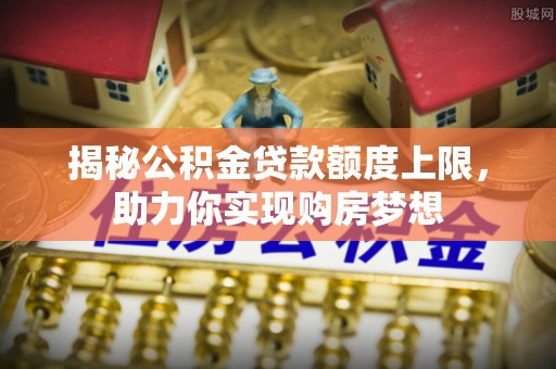 天台揭秘公积金贷款额度上限，助力你实现购房梦想