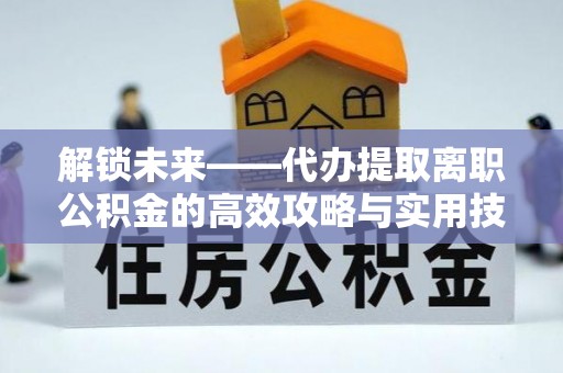 天台解锁未来——代办提取离职公积金的高效攻略与实用技巧