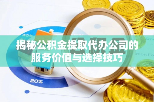 天台揭秘公积金提取代办公司的服务价值与选择技巧