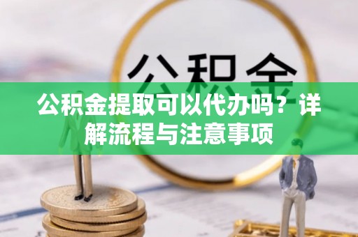 天台公积金提取可以代办吗？详解流程与注意事项
