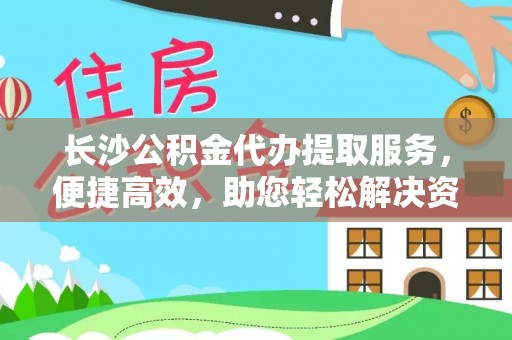 天台长沙公积金代办提取服务，便捷高效，助您轻松解决资金需求