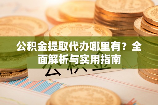 天台公积金提取代办哪里有？全面解析与实用指南