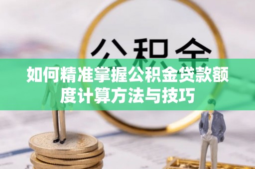 天台如何精准掌握公积金贷款额度计算方法与技巧