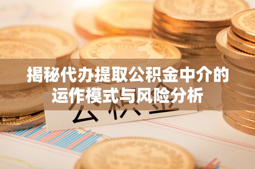天台揭秘代办提取公积金中介的运作模式与风险分析