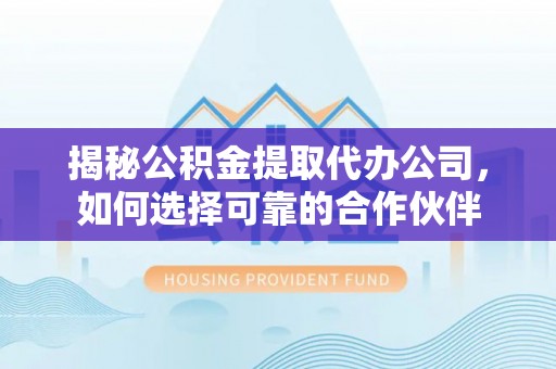 天台揭秘公积金提取代办公司，如何选择可靠的合作伙伴