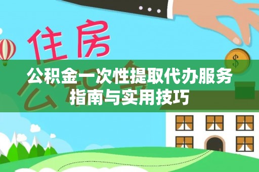 天台公积金一次性提取代办服务指南与实用技巧