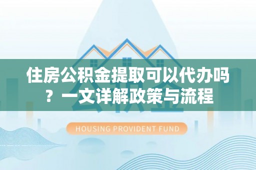 天台住房公积金提取可以代办吗？一文详解政策与流程