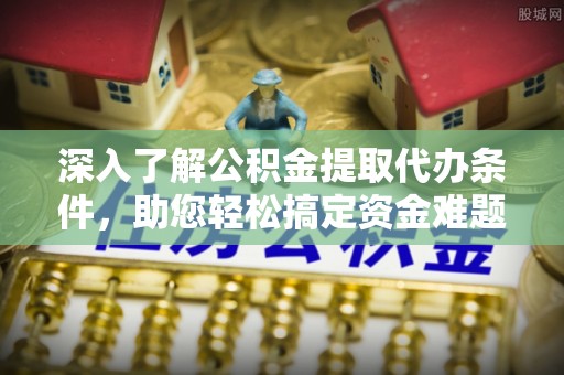 天台深入了解公积金提取代办条件，助您轻松搞定资金难题