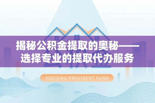 天台揭秘公积金提取的奥秘——选择专业的提取代办服务