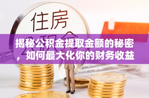 天台揭秘公积金提取金额的秘密，如何最大化你的财务收益