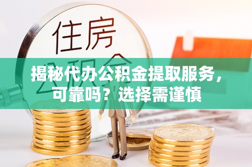 天台揭秘代办公积金提取服务，可靠吗？选择需谨慎
