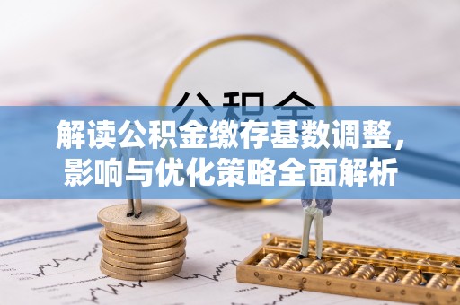 天台解读公积金缴存基数调整，影响与优化策略全面解析