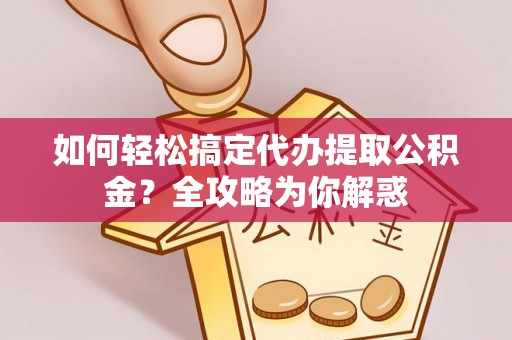 天台如何轻松搞定代办提取公积金？全攻略为你解惑