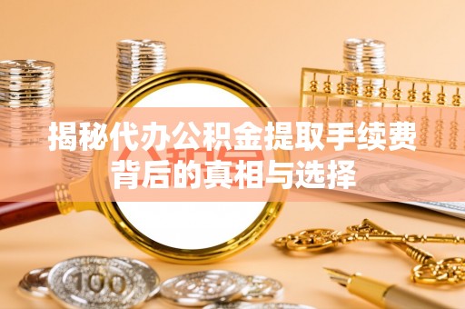 天台揭秘代办公积金提取手续费背后的真相与选择