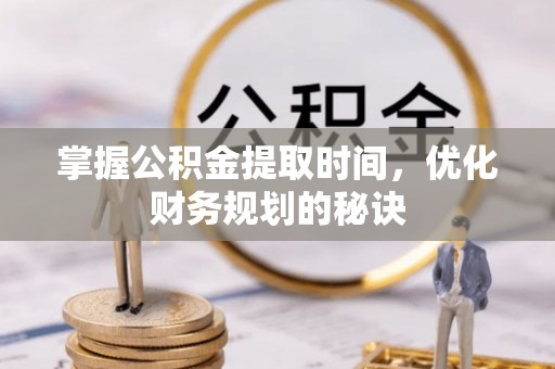 天台掌握公积金提取时间，优化财务规划的秘诀