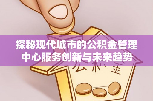 天台探秘现代城市的公积金管理中心服务创新与未来趋势