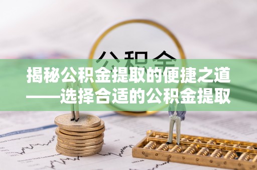 天台揭秘公积金提取的便捷之道——选择合适的公积金提取代办单位