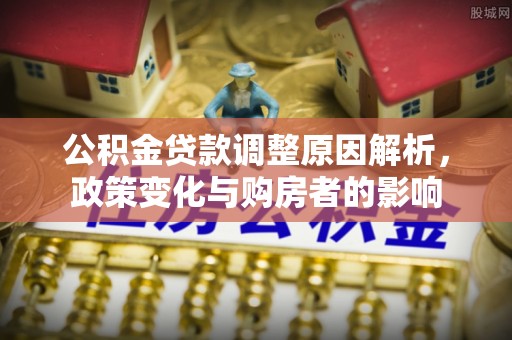天台公积金贷款调整原因解析，政策变化与购房者的影响