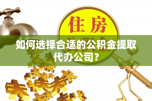 天台如何选择合适的公积金提取代办公司？
