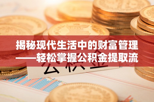 天台揭秘现代生活中的财富管理——轻松掌握公积金提取流程的艺术